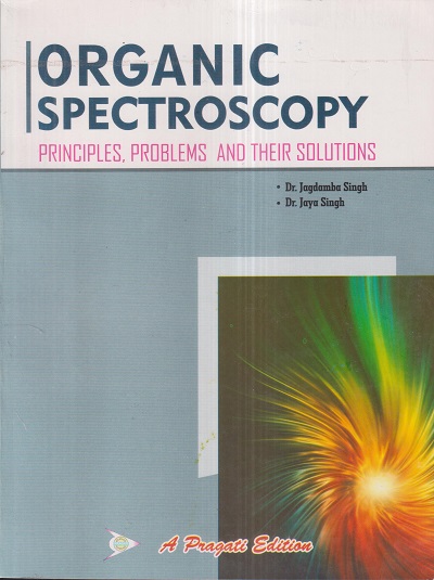 ORGANIC SPECTROSCOPY (Principles, Problems And Their Solutions) | DR. JAGDAMBA SINGH, DR. JAYA SINGH | Pragati Prakashan, Meerut