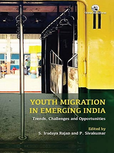 YOUTH MIGRATION IN EMERGING INDIA (Trends, Challenges And Opportunities) | S. IRUDAYA RAJAN, P. SIVAKUMAR | Orient BlackSwan