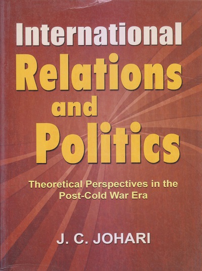 INTERNATIONAL RELATIONS AND POLITICS (Theoretical Perspectives In The Post Cold War Era) | J.C. JOHARI | Sterling