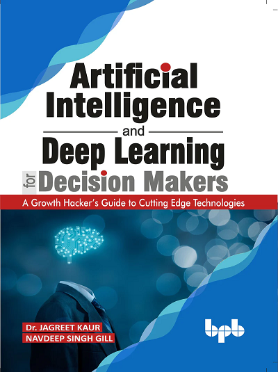 ARTIFICIAL INTELLIGENCE AND DEEP LEARNING FOR DECISION MAKERS | DR. JAGREET GILL, NAVDEEP SINGH GILL | BPB
