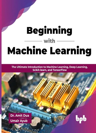 BEGINNING WITH MACHINE LEARNING | DR. AMIT DUA, UMAIR AYUB | BPB