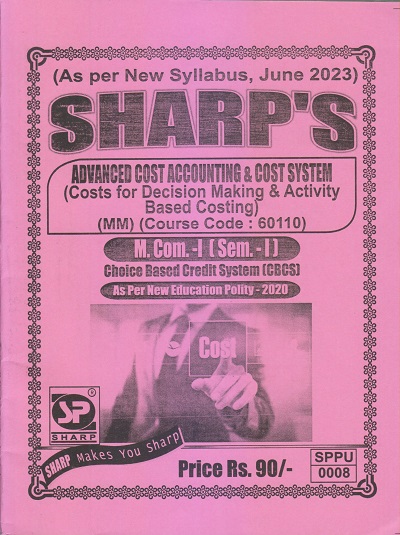 ADVANCED COST ACCOUNTING & COST SYSTEM (Costs For Decision Making & Activity Based Costing) M.Com.-I (Sem. I) 2023 | Sharp Publications