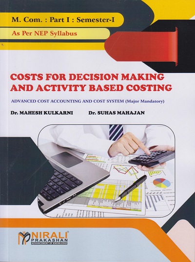 COSTS FOR DECISION MAKING AND ACTIVITY BASED COSTING: Advanced cost Accounting and Cost System (Major Mandatory) (M.Com. Part 1 Semester 1)