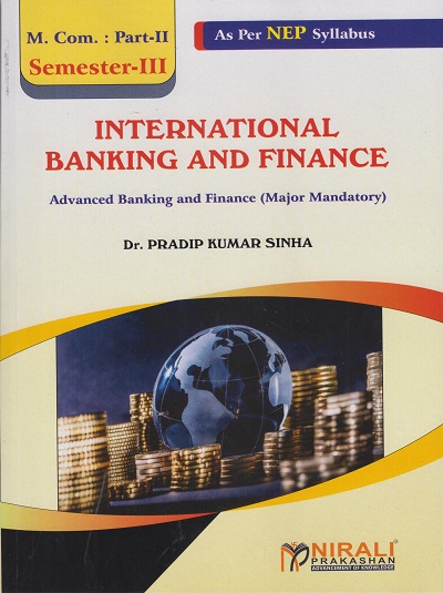 INTERNATIONAL BANKING AND FINANCE : Advanced Banking And Finance (Major Mandatory) MCom Part 2 - Semester 3 | Dr Pradeep Sinha | Nirali Prakashan