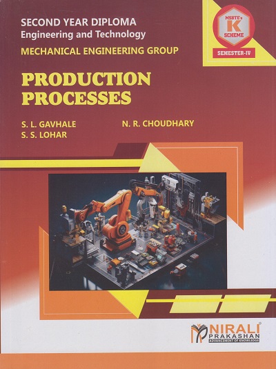 PRODUCTION PROCESSES (314340) For MSBTE K Scheme Semester 4 Second Year Diploma in Mechanical Engineering Group | SL Gavhale, NR Choudhary, SS Lohar | Nirali Prakashan