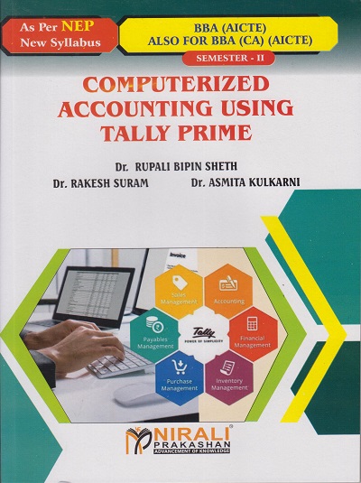 COMPUTERIZED ACCOUNTING USING TALLY PRIME Credits : 2 for BBA and BBA (CA) (AICTE) : Semester 2 | Dr. Rupali Bipin Sheth, Dr. Rakesh Suram, Dr. Asmita Kulkarni | Nirali Prakashan