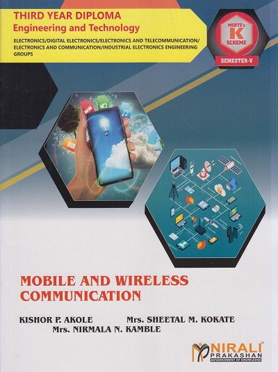MOBILE AND WIRELESS COMMUNICATION (Course Code: 315339) For Semester 5 Third Year Diploma in Electronics Engineering MSBTE's ?K? Scheme | Kishor P. Akole, Mrs. Sheetal M. Kokate, Mrs. Nirmala N. Kamble | Nirali Prakashan