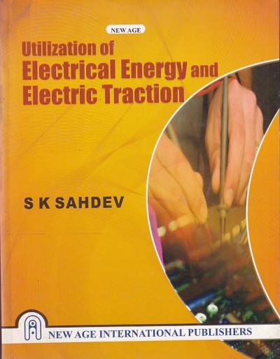 UTILIZATION OF ELECTRICAL ENERGY AND ELECTRIC TRACTION | S. K. SAHDEV | Penram International Publishers
