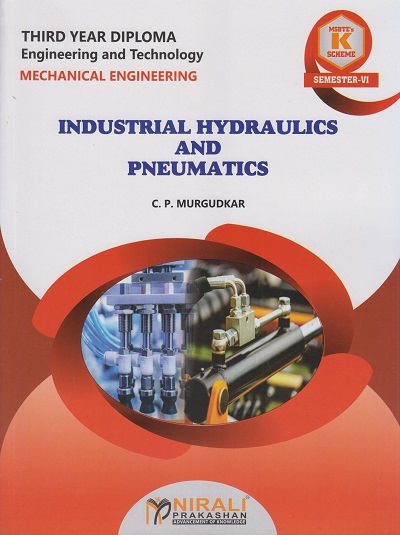 INDUSTRIAL HYDRAULICS AND PNEUMATICS 316363 for MSBTE's 'K' scheme Third Year Diploma in Mechanical Engineering Semester 6 | C.P. Murgudkar | Nirali Prakashan