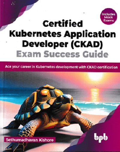 CERTIFIED KUBERNETS APPLICATION DEVELOPER CKAD EXAM SUCCESS GUIDE | SETHUMADHAVAN KISHOR | BPB
