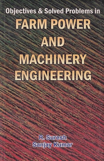 OBJECTIVES AND SOLVED PROBLEMS IN FARM POWER AND MACHINERY ENGINEERING | R. SURESH , SANJAY KUMAR | Standard