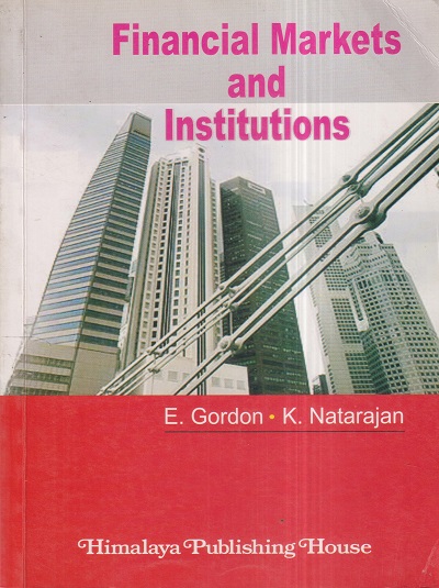 FINANCIAL MARKETS AND INSTITUTIONS | E. GORDEN, K. NATARAJAN | Himalaya Publishing House