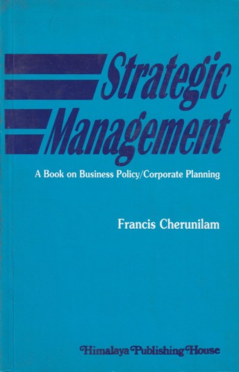 STRATEGIC MANAGEMENT | FRANCIS CHERUNILAM | Himalaya Publishing House