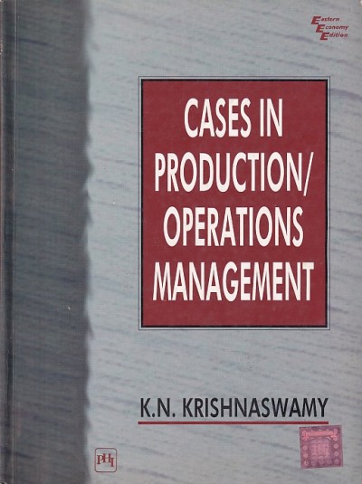 CASES IN PRODUCTION OPERATIONS MANAGEMENT | K. N. KRISHNASWAMY | PHI
