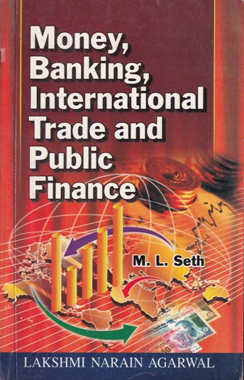 MONEY BANKING INTERNATIONAL TRADE AND PUBLIC FINANCE | M. L. SETH | Lakshmi Narain Agarwal