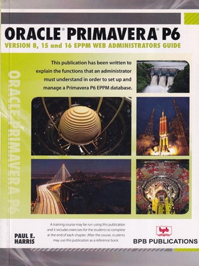 ORACLE PRIMAVERA P6 (Version 8, 15 And 16 EPPM Web Administrators Guide) | PAUL E. HARRIS | BPB
