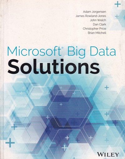 MICROSOFT BIG DATA SOLUTIONS | ADAN JOGENSEN, JAMES ROWLAND JONES, JOHN WELCH, DAN CLARK, CHRISTOPHER PRICE, BRIAN MITCHELL | Wiley
