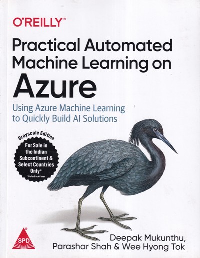 PRACTICAL AUTOMATED MACHINE LEARNING ON AZURE | DEEPAK MUKUNTHU, PARASHAR SHAH, WEE HYONG TOK | Shroff Publishers and Distributors (SPD)