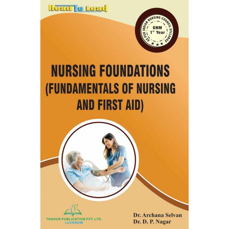 NURSING FOUNDATIONS (FUNDAMENTALS OF NURSING AND FIRST AID) (GNM 1st Year) | DR. ARCHANA SELVAN, DR. D.P. NAGAR | Thakur