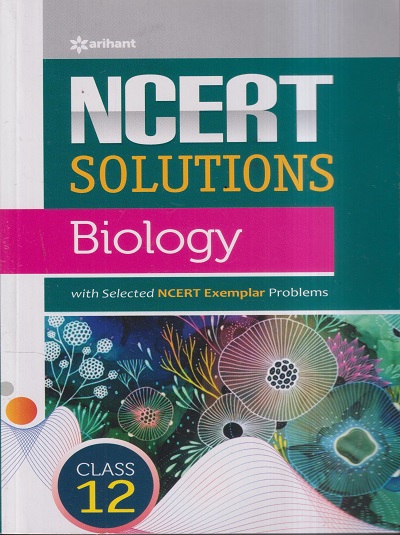 NCERT SOLUTIONS BIOLOGY For CLASS 12th | DR. MADHURBHASHINI, SARGAM HANS, SHANYA HANS | Arihant Publications