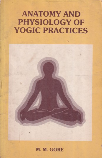 ANATOMY AND PHYSIOLOGY OF YOGIC PRACTICES | M. M. GORE | Kanchan